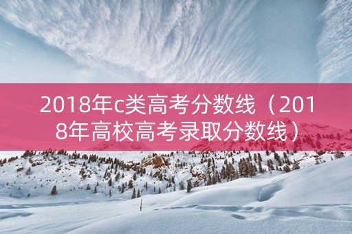 2018年c类高考分数线（2018年高校高考录取分数线）