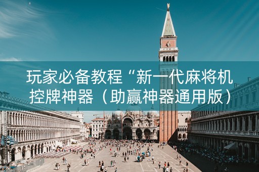 玩家必备教程“新一代麻将机控牌神器（助赢神器通用版）