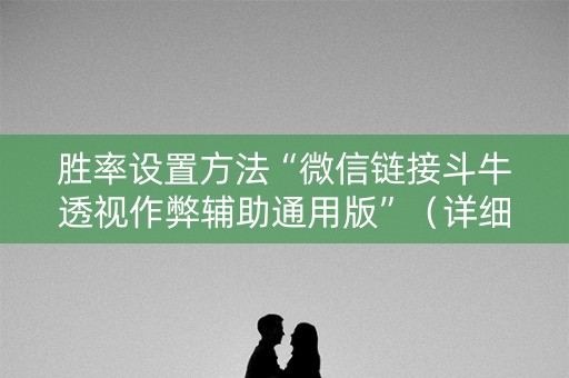 胜率设置方法“微信链接斗牛透视作弊辅助通用版”（详细透视教程）-哔哩哔哩