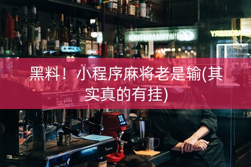 黑料！小程序麻将老是输(其实真的有挂)