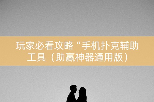 玩家必看攻略“手机扑克辅助工具（助赢神器通用版）
