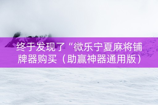 终于发现了“微乐宁夏麻将铺牌器购买（助赢神器通用版）