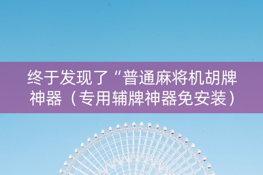 终于发现了“普通麻将机胡牌神器（专用辅牌神器免安装）