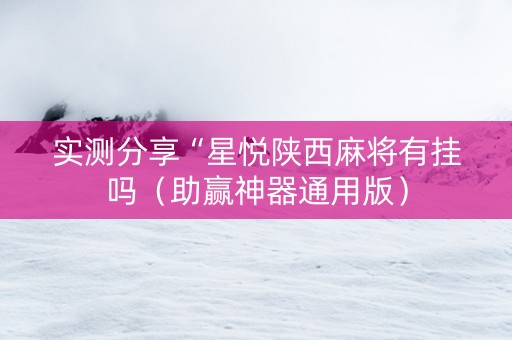 实测分享“星悦陕西麻将有挂吗（助赢神器通用版）