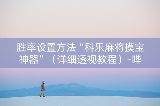 胜率设置方法“科乐麻将摸宝神器”（详细透视教程）-哔哩哔哩