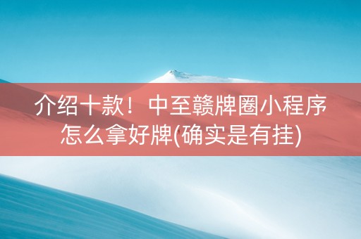 介绍十款！中至赣牌圈小程序怎么拿好牌(确实是有挂)