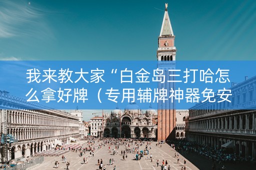 我来教大家“白金岛三打哈怎么拿好牌（专用辅牌神器免安装）