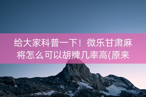 给大家科普一下！微乐甘肃麻将怎么可以胡牌几率高(原来真的有挂)