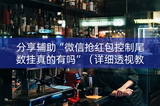 分享辅助“微信抢红包控制尾数挂真的有吗”（详细透视教程）-哔哩哔哩