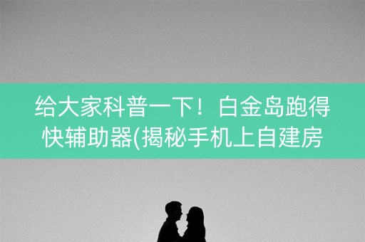 给大家科普一下！白金岛跑得快辅助器(揭秘手机上自建房怎么赢)