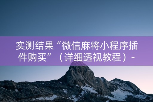 实测结果“微信麻将小程序插件购买”（详细透视教程）-哔哩哔哩