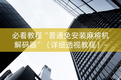 必看教程“普通免安装麻将机解码器”（详细透视教程）-哔哩哔哩