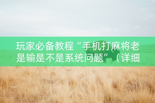 玩家必备教程“手机打麻将老是输是不是系统问题”（详细透视教程）-哔哩哔哩