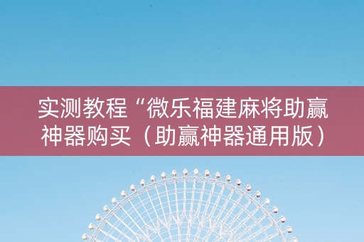 实测教程“微乐福建麻将助赢神器购买（助赢神器通用版）