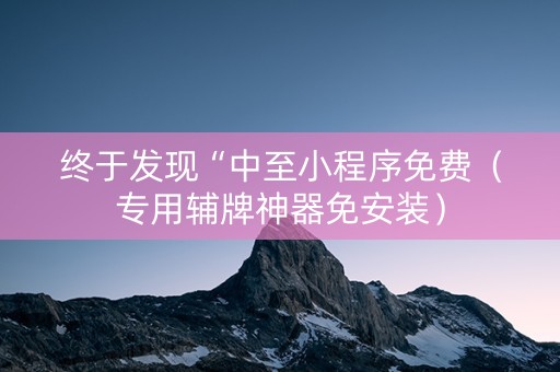 终于发现“中至小程序免费（专用辅牌神器免安装）
