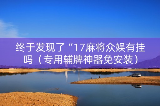 终于发现了“17麻将众娱有挂吗（专用辅牌神器免安装）