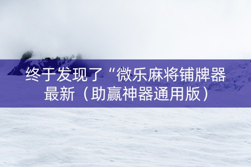 终于发现了“微乐麻将铺牌器最新（助赢神器通用版）