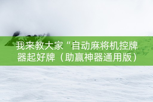 我来教大家“自动麻将机控牌器起好牌（助赢神器通用版）