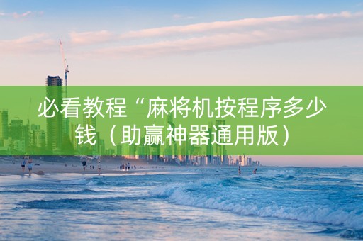 必看教程“麻将机按程序多少钱（助赢神器通用版）