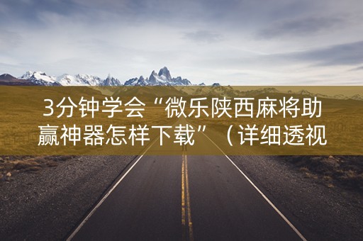 3分钟学会“微乐陕西麻将助赢神器怎样下载”（详细透视教程）-哔哩哔哩
