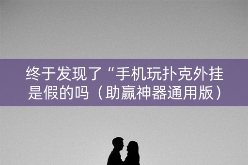 终于发现了“手机玩扑克外挂是假的吗（助赢神器通用版）