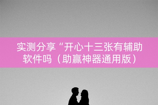 实测分享“开心十三张有辅助软件吗（助赢神器通用版）
