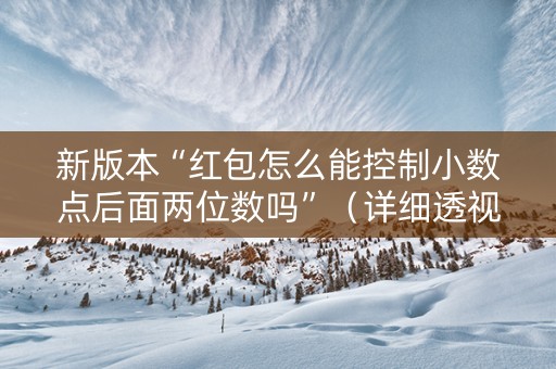 新版本“红包怎么能控制小数点后面两位数吗”（详细透视教程）-哔哩哔哩