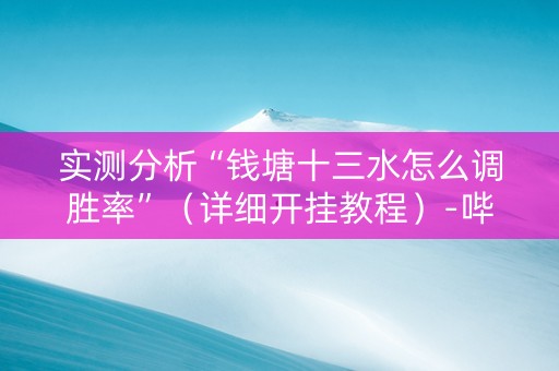 实测分析“钱塘十三水怎么调胜率”（详细开挂教程）-哔哩哔哩