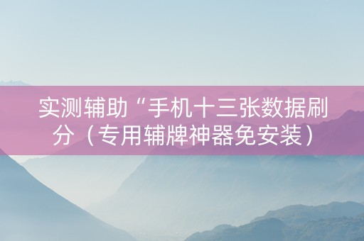 实测辅助“手机十三张数据刷分（专用辅牌神器免安装）
