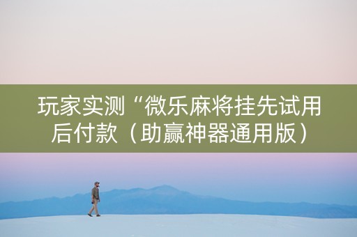 玩家实测“微乐麻将挂先试用后付款（助赢神器通用版）