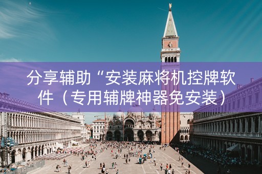 分享辅助“安装麻将机控牌软件（专用辅牌神器免安装）