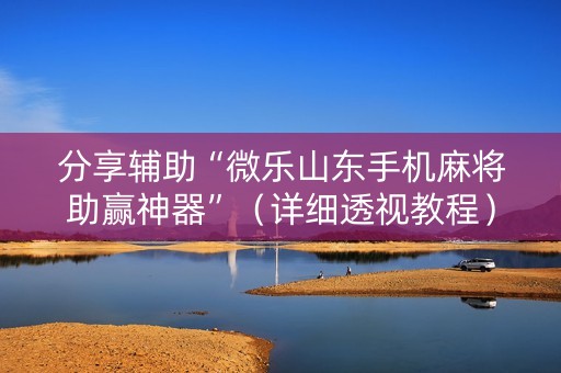 分享辅助“微乐山东手机麻将助赢神器”（详细透视教程）-哔哩哔哩