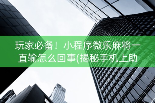玩家必备！小程序微乐麻将一直输怎么回事(揭秘手机上助手软件)