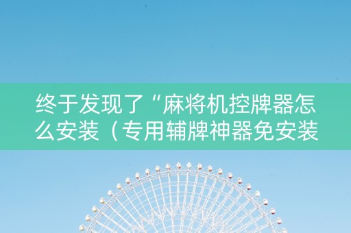 终于发现了“麻将机控牌器怎么安装（专用辅牌神器免安装）