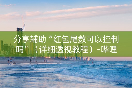 分享辅助“红包尾数可以控制吗”（详细透视教程）-哔哩哔哩