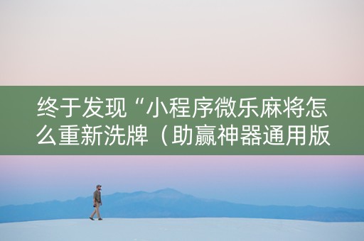 终于发现“小程序微乐麻将怎么重新洗牌（助赢神器通用版）