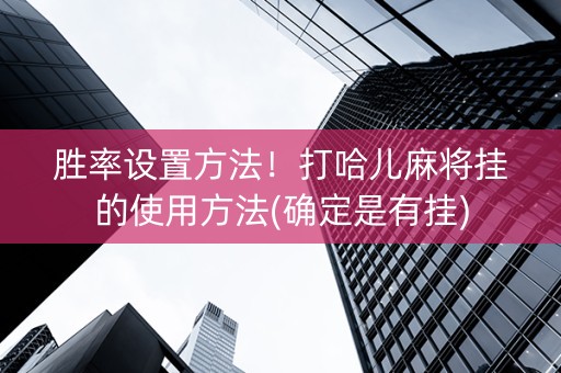 胜率设置方法！打哈儿麻将挂的使用方法(确定是有挂)