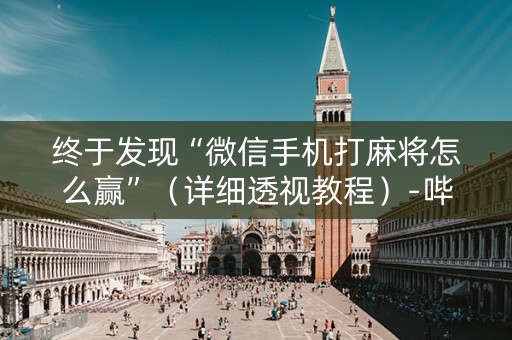 终于发现“微信手机打麻将怎么赢”（详细透视教程）-哔哩哔哩