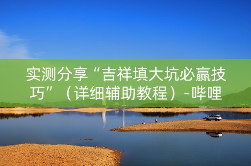实测分享“吉祥填大坑必赢技巧”（详细辅助教程）-哔哩哔哩