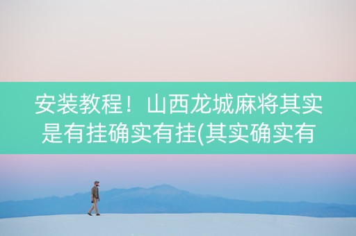 安装教程！山西龙城麻将其实是有挂确实有挂(其实确实有挂)