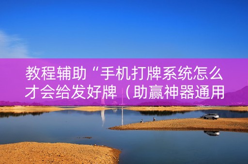 教程辅助“手机打牌系统怎么才会给发好牌（助赢神器通用版）