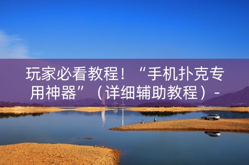 玩家必看教程！“手机扑克专用神器”（详细辅助教程）-哔哩哔哩