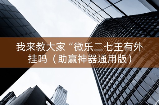 我来教大家“微乐二七王有外挂吗（助赢神器通用版）