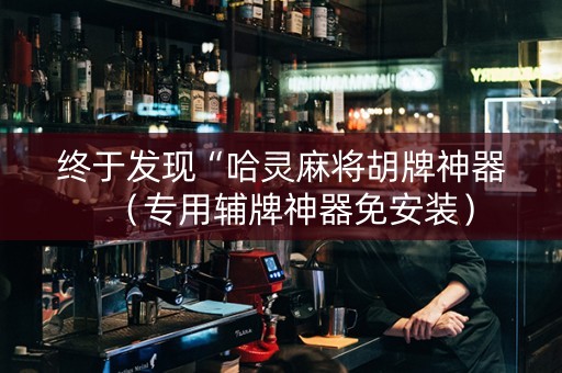终于发现“哈灵麻将胡牌神器（专用辅牌神器免安装）