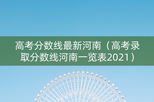 高考分数线最新河南（高考录取分数线河南一览表2021）