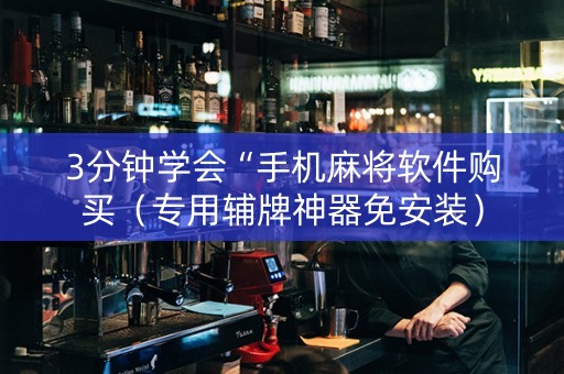 3分钟学会“手机麻将软件购买（专用辅牌神器免安装）