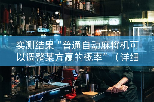 实测结果“普通自动麻将机可以调整某方赢的概率”（详细透视教程）-哔哩哔哩