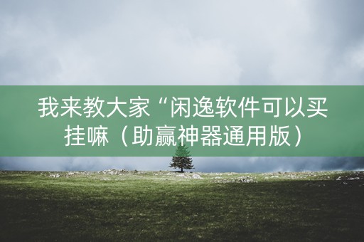 我来教大家“闲逸软件可以买挂嘛（助赢神器通用版）