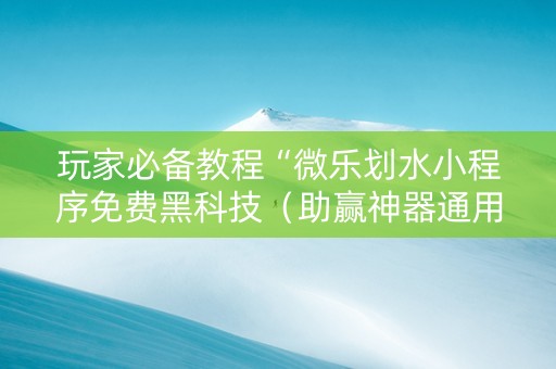 玩家必备教程“微乐划水小程序免费黑科技（助赢神器通用版）