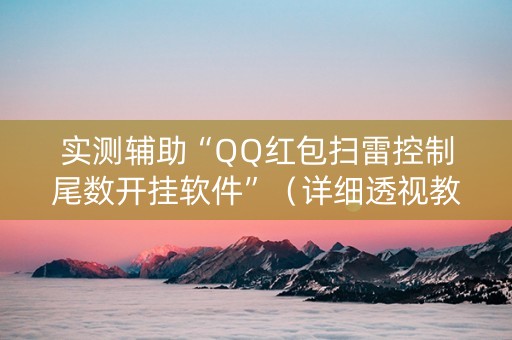 实测辅助“QQ红包扫雷控制尾数开挂软件”（详细透视教程）-哔哩哔哩